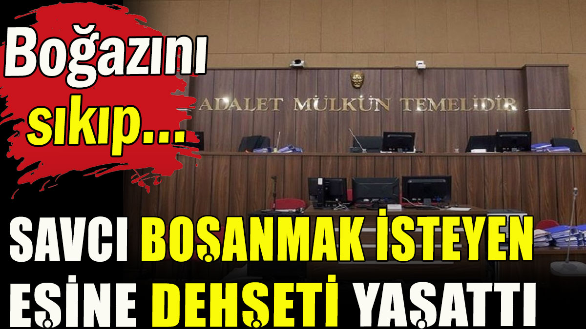 Savcı boşanmak isteyen eşine dehşeti yaşattı; Boğazını sıkıp...