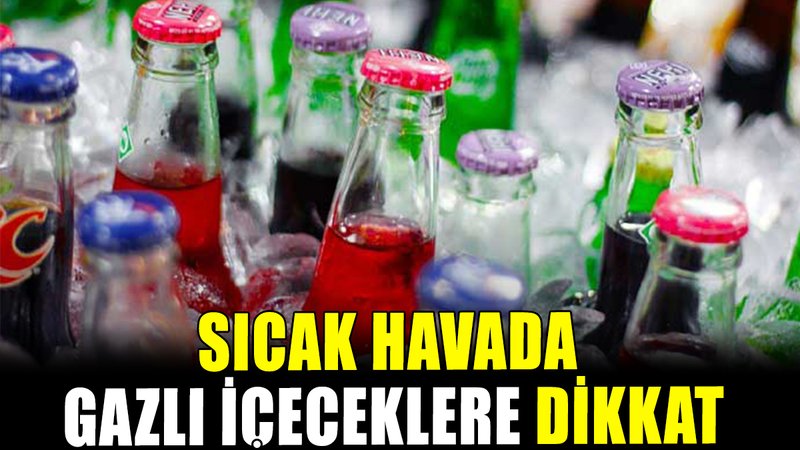 Sıcak havada gazlı içeceklere dikkat!