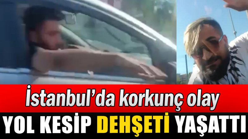 İstanbul’da korkunç olay: Yol kesip dehşeti yaşattı