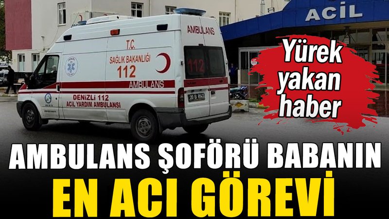 Ambulans şoförü babanın en acı görevi