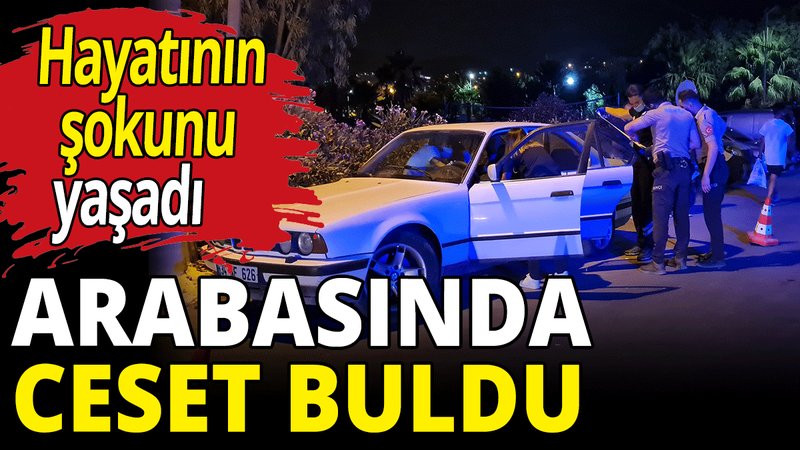 Arabasında ceset buldu! Hayatının şokunu yaşadı