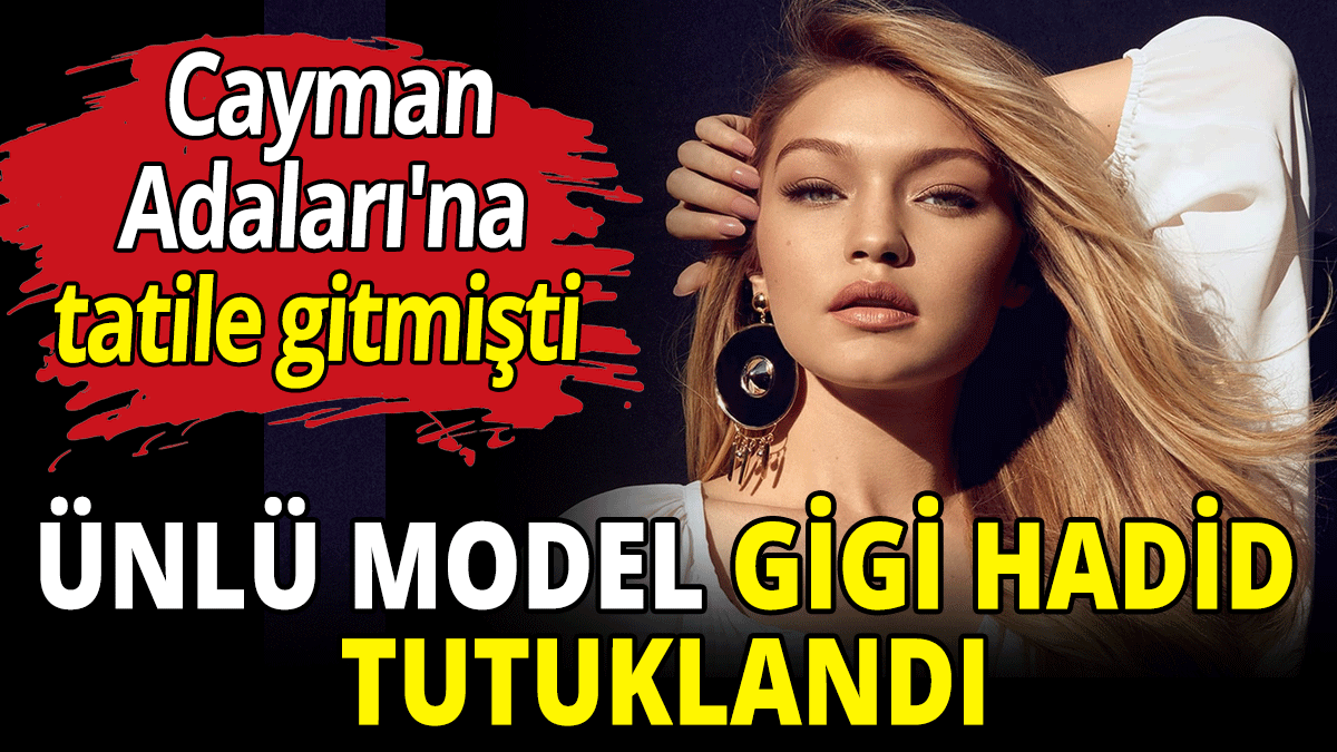 Ünlü model Gigi Hadid tutuklandı