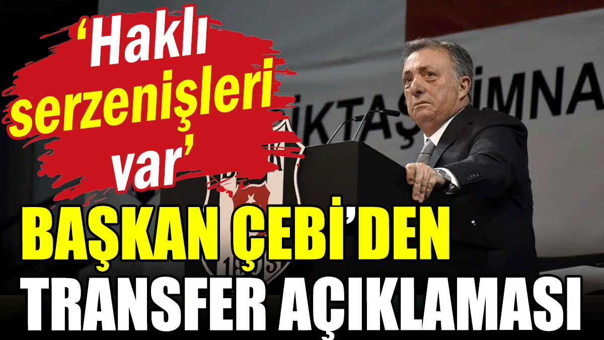 Ahmet Nur Çebi'den transfer açıklaması: Haklı serzenişleri var