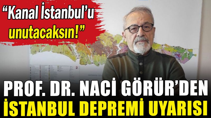 Prof. Dr. Naci Görür: İstanbul'u depreme hazırlamak için Kanal İstanbul'u unutacaksın