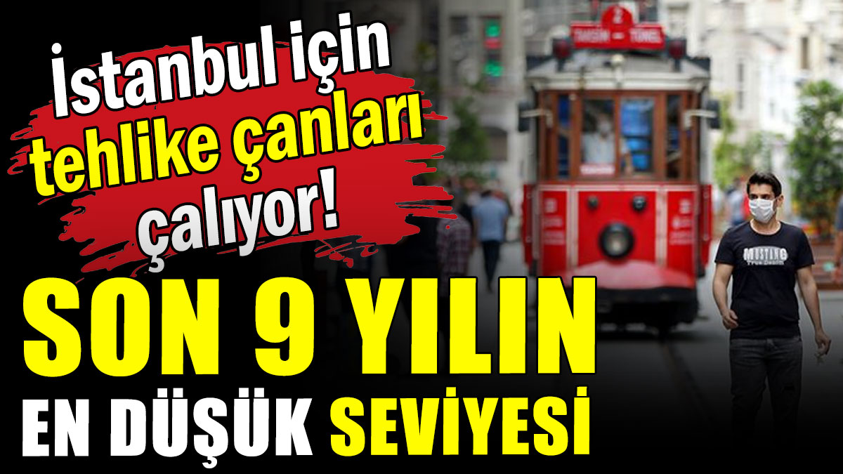 İstanbul için tehlike çanları çalıyor: Son 9 yılın en düşük seviyesi