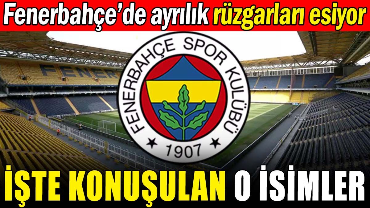 Fenerbahçe'de ayrılık rüzgarları esiyor