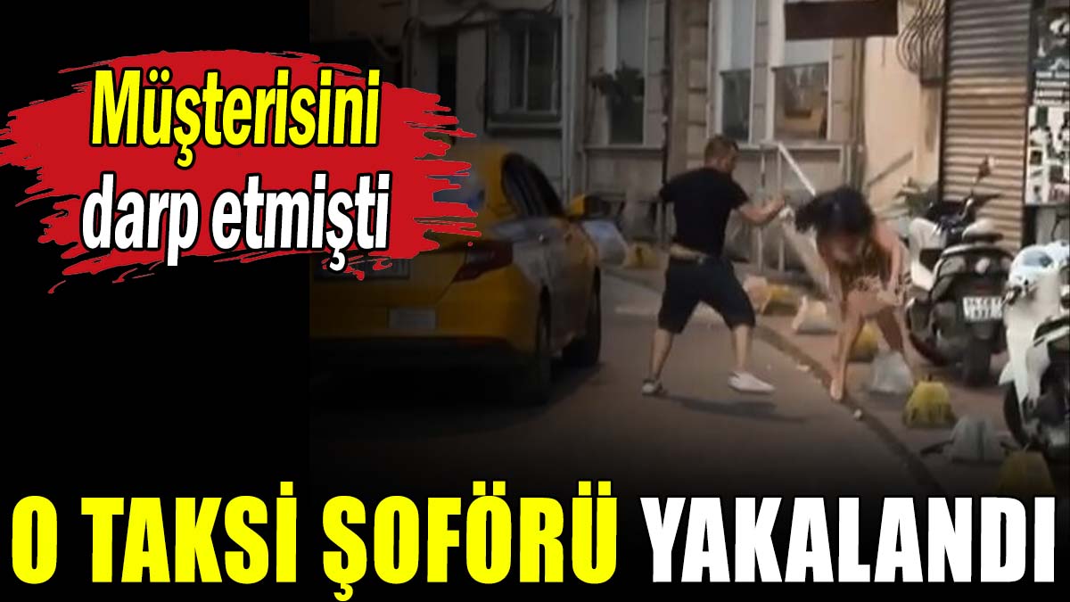 Müşterisini döven taksici yakalandı