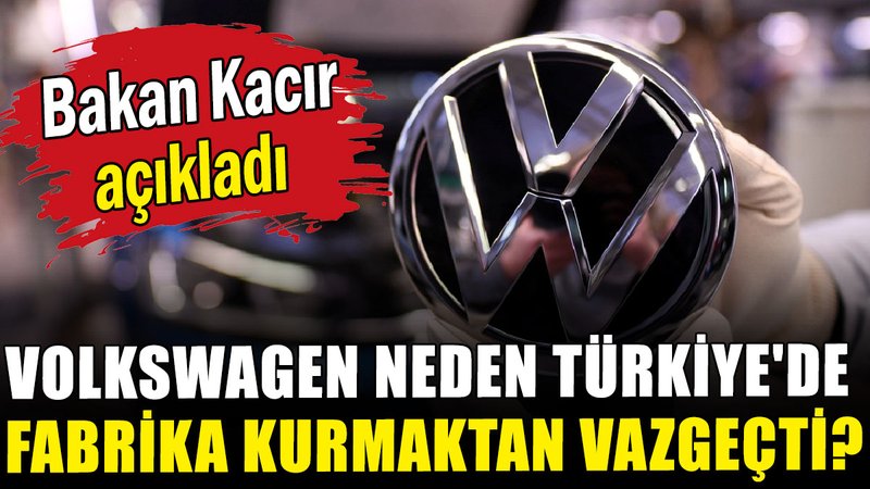 Bakan Kacır açıkladı: Volkswagen neden Türkiye'de fabrika kurmaktan vazgeçti?
