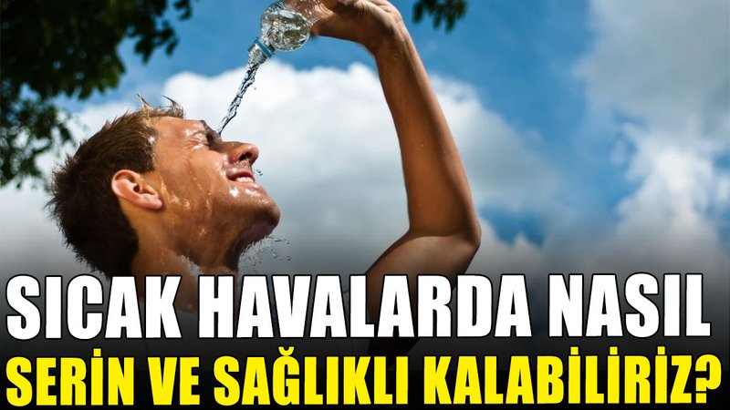 Sıcak havalarda nasıl serin ve sağlıklı kalabiliriz?