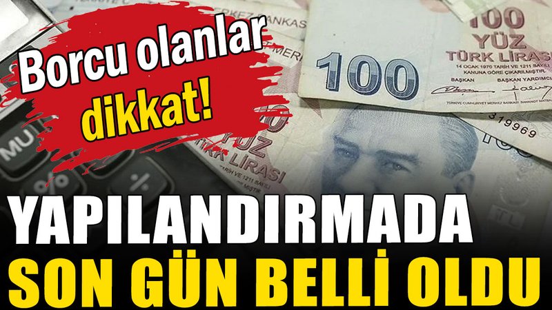 Borcu olanlar dikkat: Yapılandırmada son gün belli oldu
