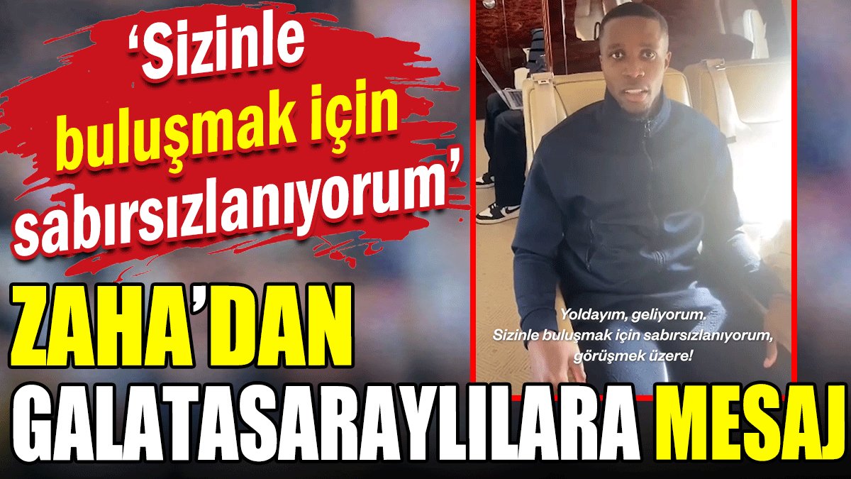 Zaha'dan Galatasaraylılara mesaj: Sizinle buluşmak için sabırsızlanıyorum
