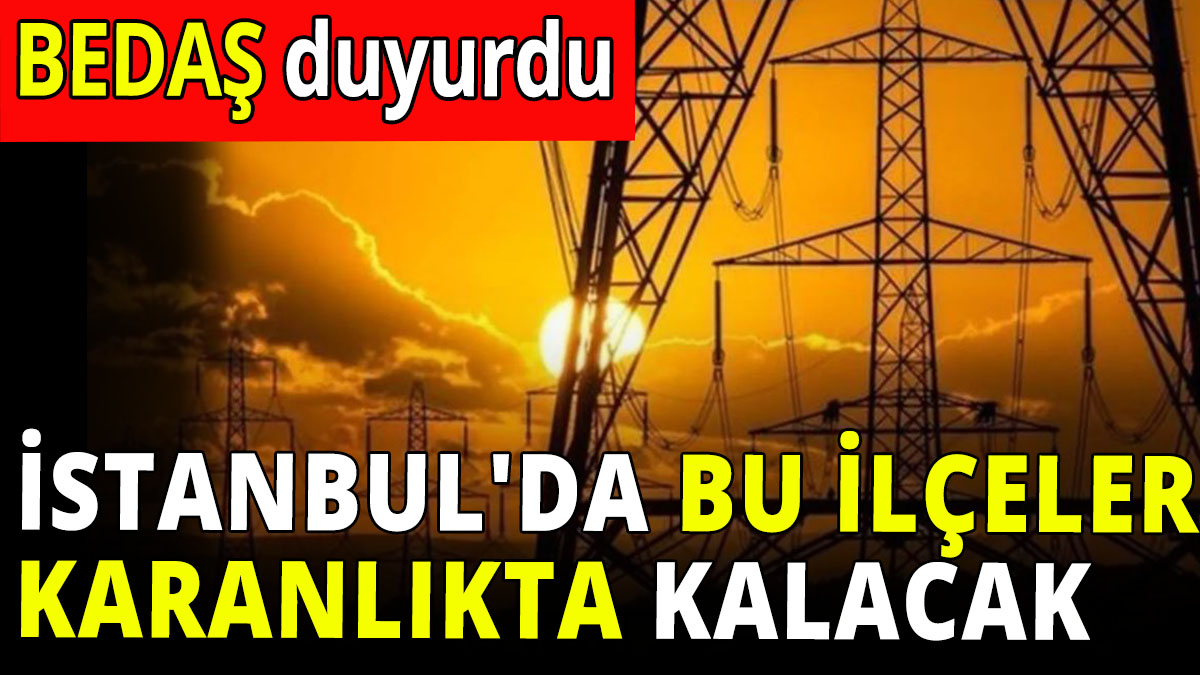 İstanbul'da bu ilçeler karanlıkta kalacak! BEDAŞ duyurdu