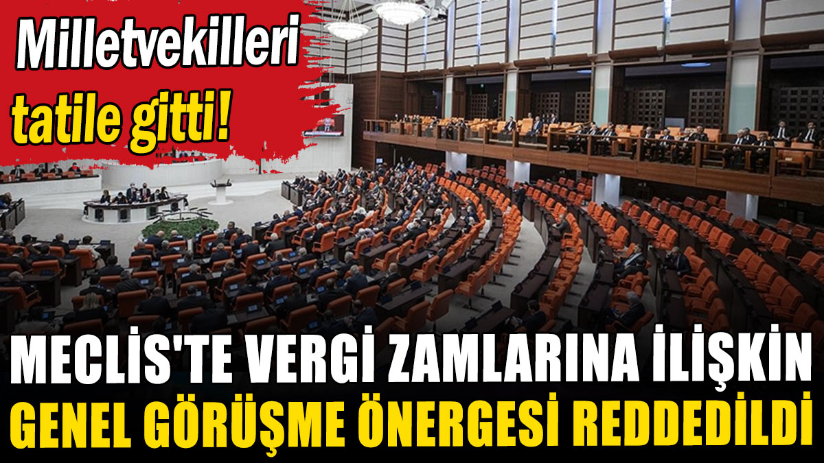 Meclis'te vergi zamlarına ilişkin genel görüşme önergesi reddedildi