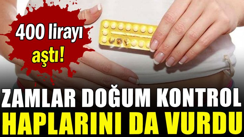 Zamlar doğum kontrol haplarını da vurdu: 400 lirayı aştı!
