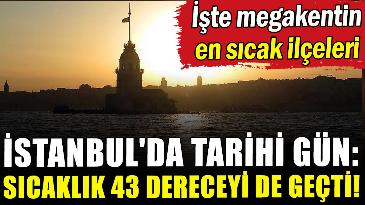 İstanbul'da tarihi gün: Sıcaklık 43 dereceyi de geçti!