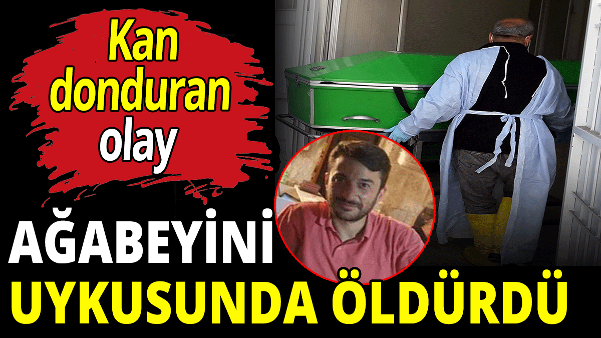 Ağabeyini uykusunda öldürdü