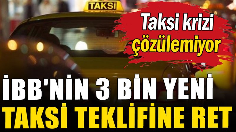 İBB'nin 3 bin yeni taksi teklifine ret