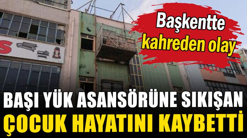 Ankara'da başı yük asansörü ile duvar arasına sıkışan çocuk hayatını kaybetti