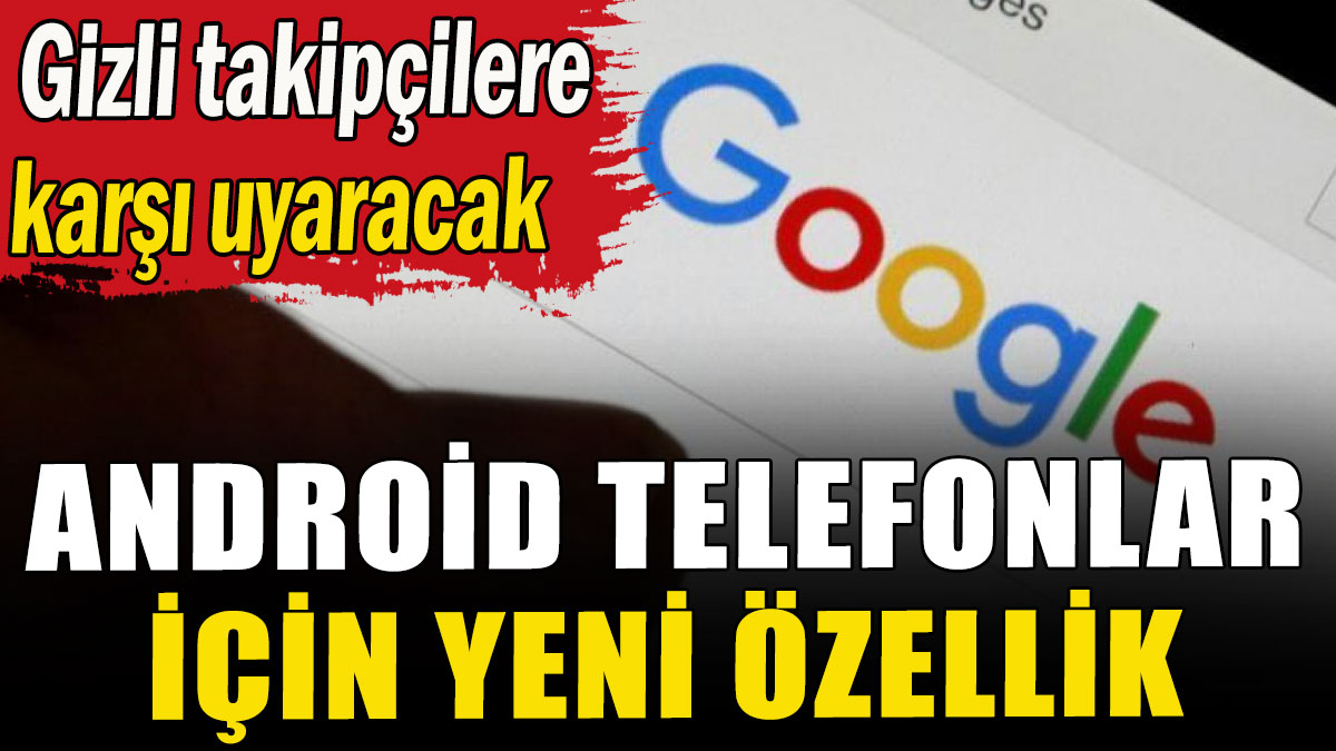 Android telefonlar için yeni özellik: Gizli takipçilere karşı uyaracak