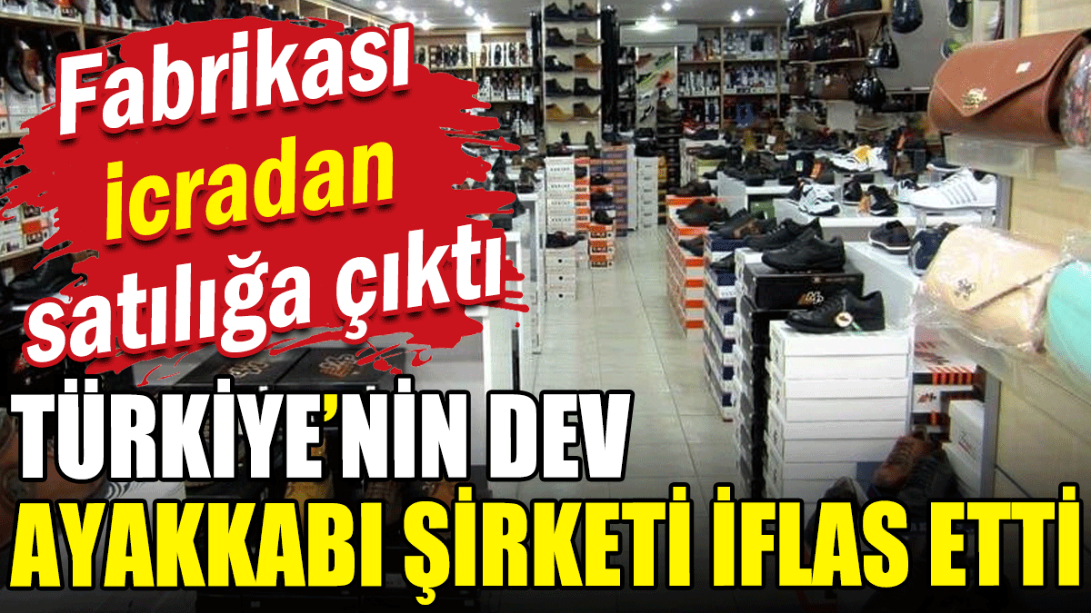 Fabrikası icradan satılığa çıktı: Türkiye'nin dev ayakkabı şirketi iflas etti