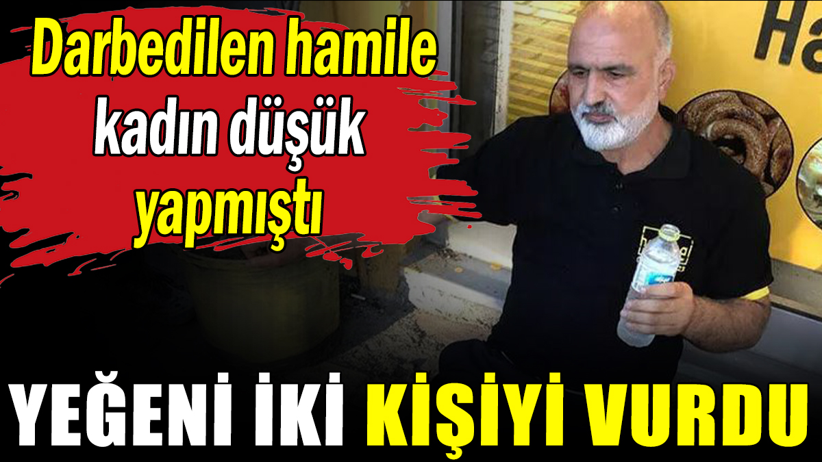 Darbedilince düşük yapan kadının yeğeni iki kişiye ateş açtı