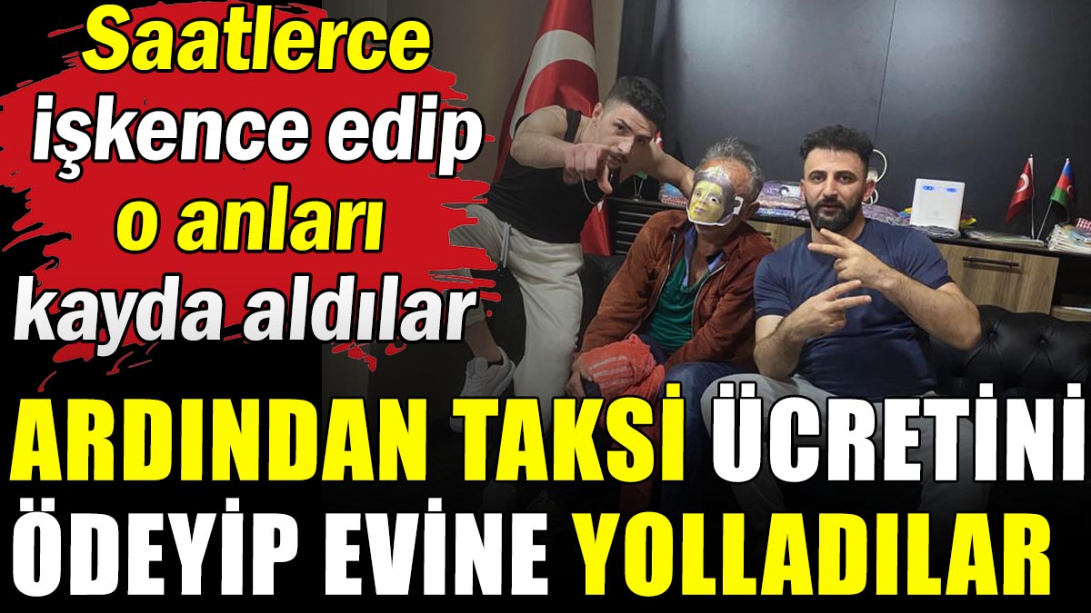 Kaçırıp işkence ettikleri adamı kameraya aldılar