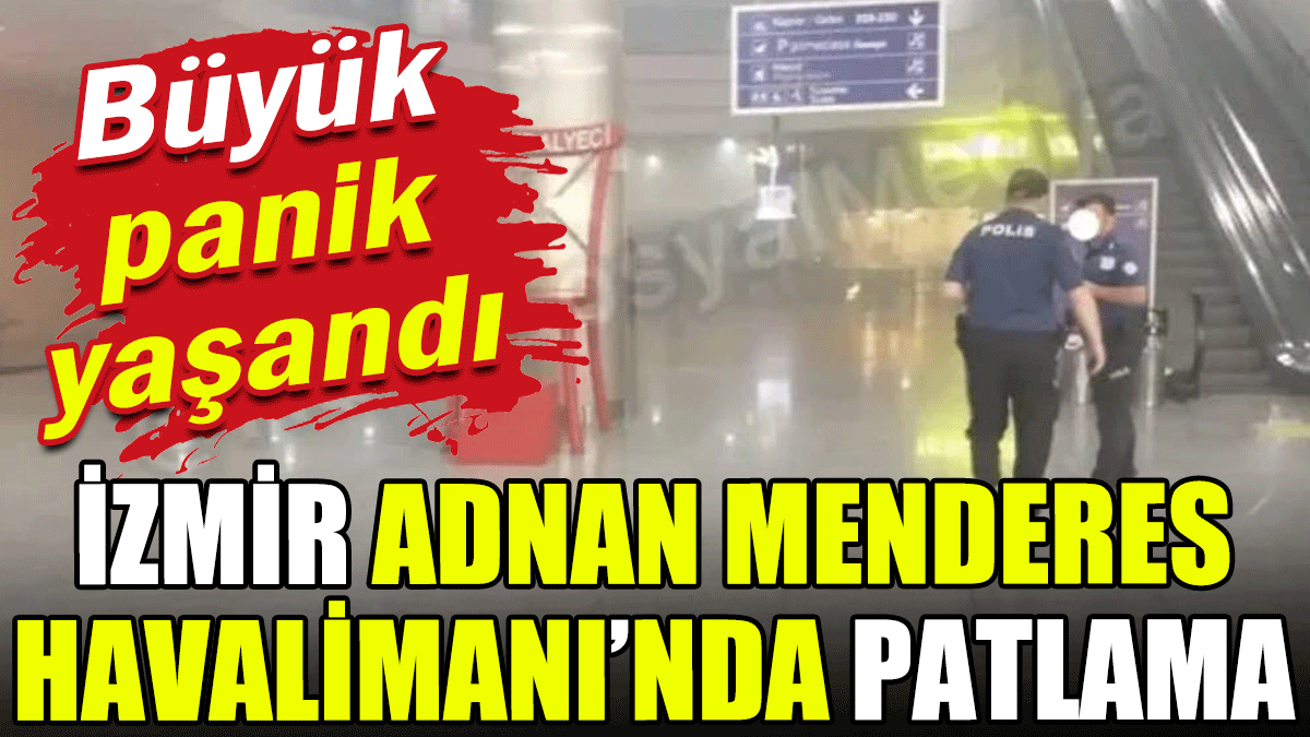 İzmir Adnan Menderes Havalimanı'nda patlama: Büyük panik yaşandı