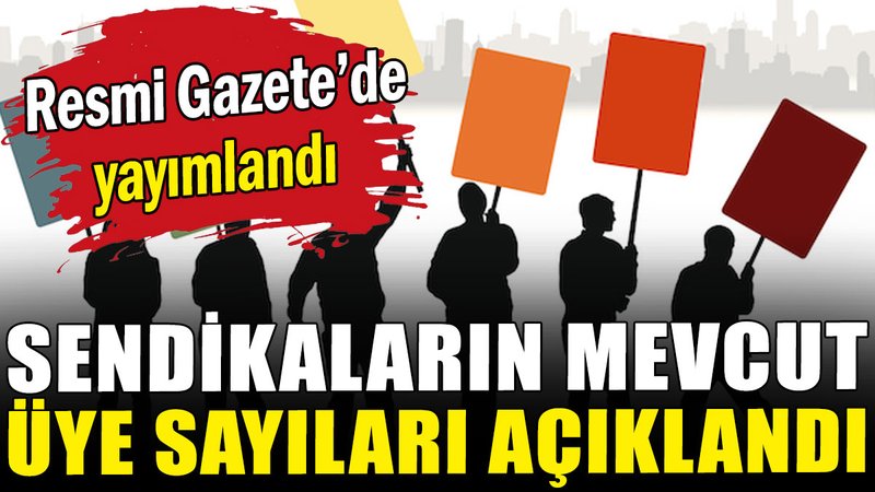 Sendikaların mevcut üye sayıları açıklandı