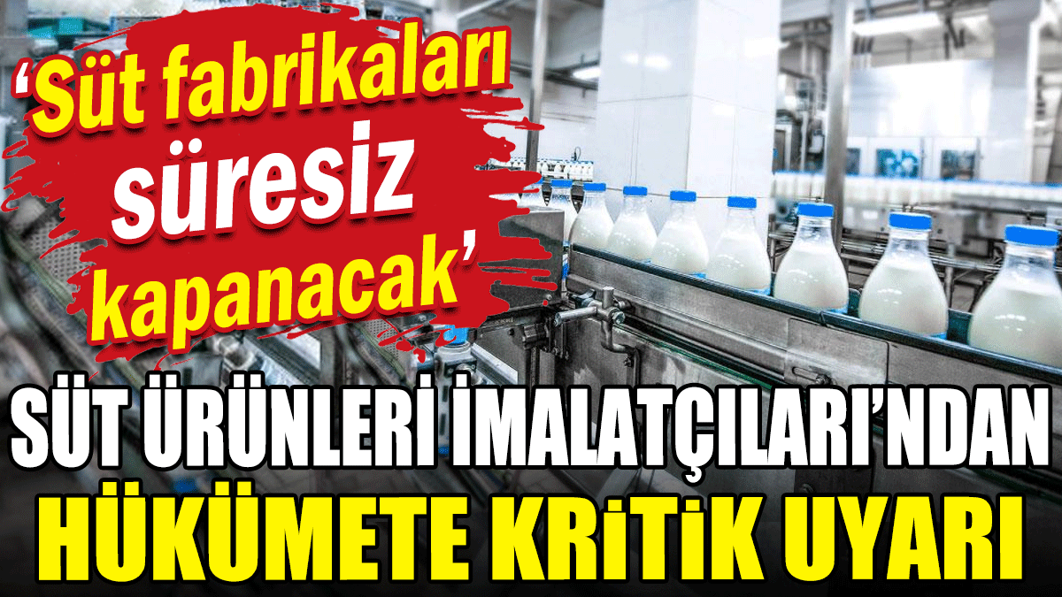 Süt ürünleri imalatçıları'ndan iktidara uyarı: Süt fabrikaları süresiz kapanacak!