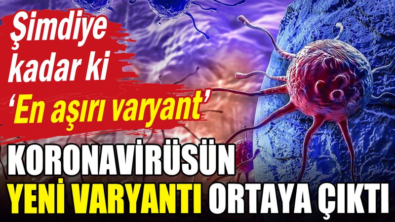 Koronavirüsün yeni varyantı ortaya çıktı! En aşırı varyant!