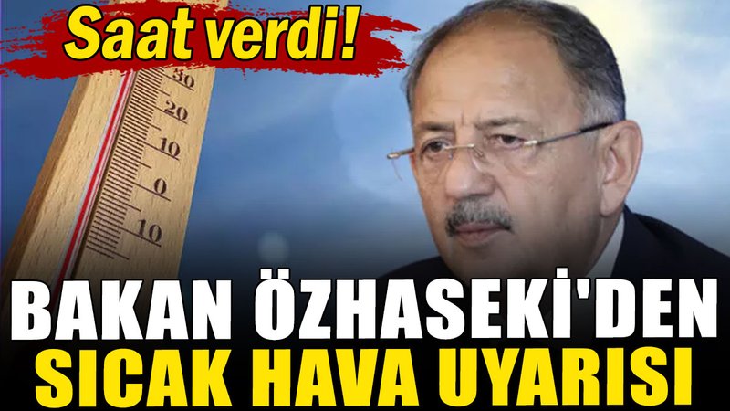 Bakanı Özhaseki'den sıcak hava uyarısı