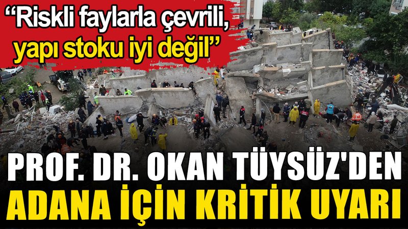 Prof. Dr. Tüysüz'den Adana uyarısı: Riskli faylarla çevrili, yapı stoku iyi değil