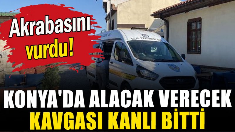 Konya'da alacak verecek kavgası kanlı bitti