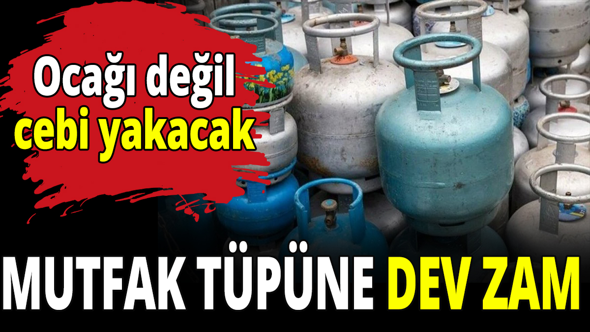 Mutfak tüpüne dev zam! Ocağı değil cebi yakacak