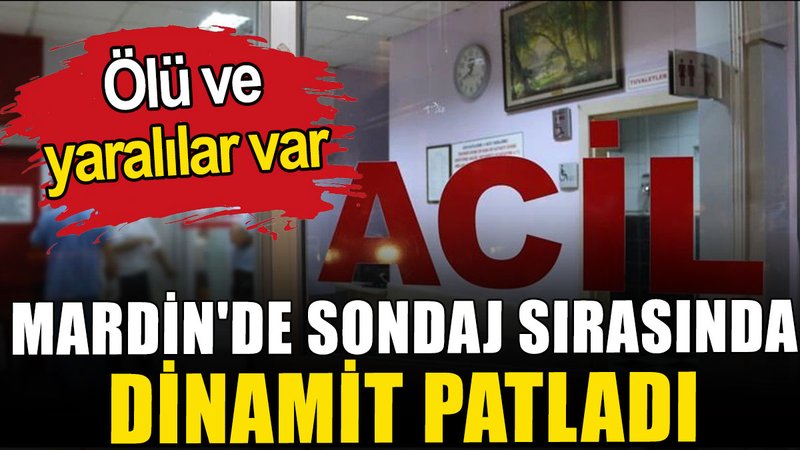 Mardin'de sondaj sırasında dinamit patladı: Ölü ve yaralılar var