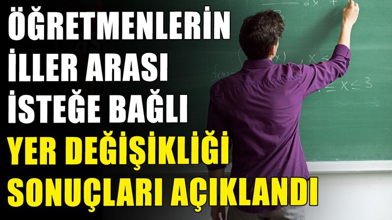 Öğretmenlerin iller arası isteğe bağlı yer değişikliği sonuçları açıklandı