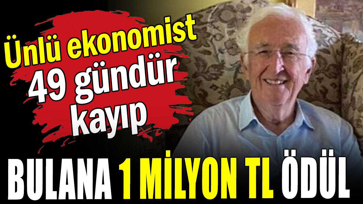 Ünlü ekonomist 49 gündür  kayıp: Bulana 1 milyon TL ödül
