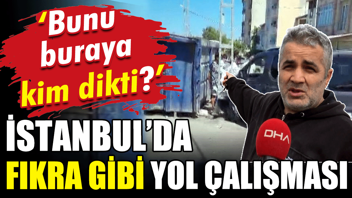 İstanbul'da fıkra gibi yol çalışması: Bunu buraya kim dikti?