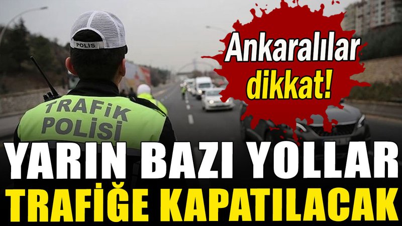 Ankara'da yarın bazı yollar trafiğe kapatılacak