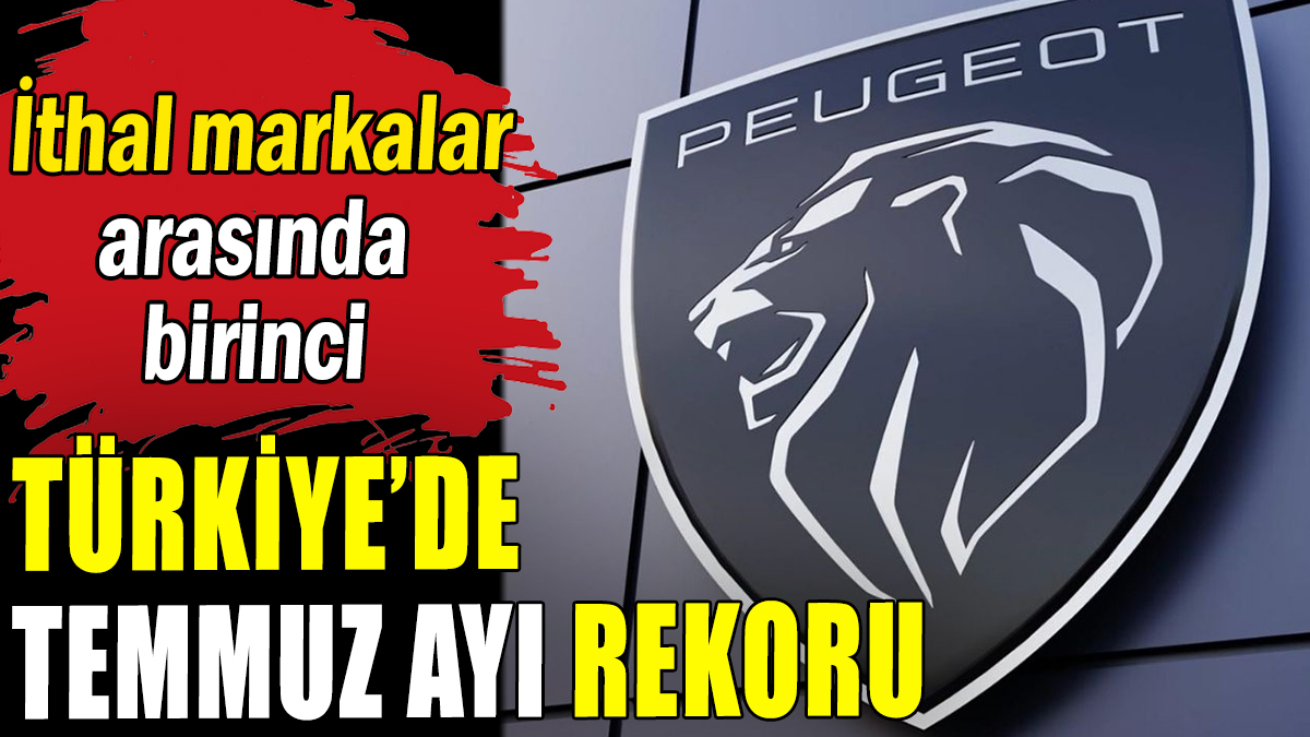 Peugeot Türkiye'de temmuz ayı rekorunu kırdı