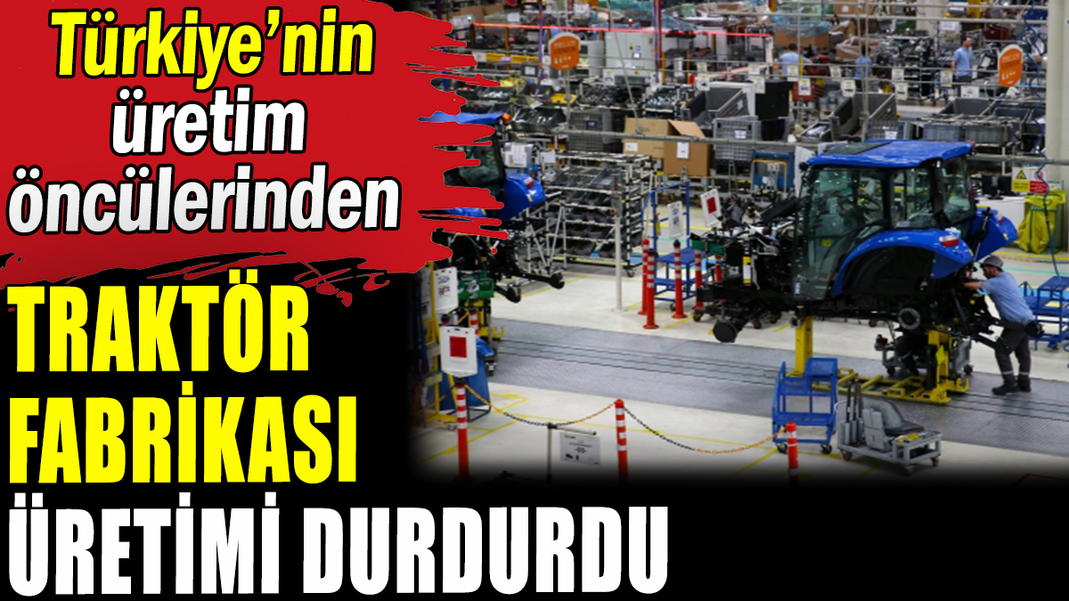 Dev traktör fabrikası üretimi durdurdu