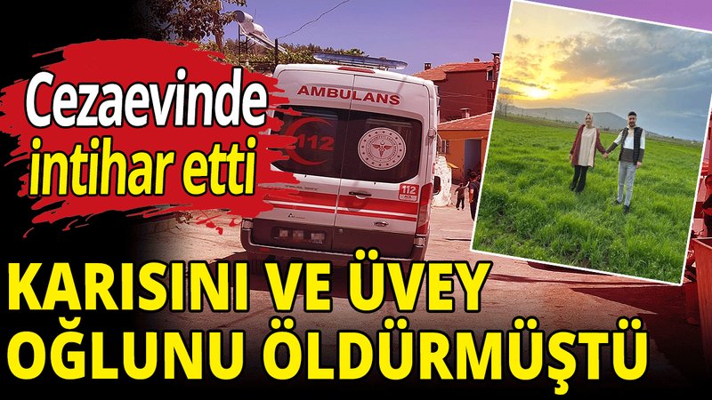 Karısını ve üvey oğlunu öldürmüştü! İntihar etti