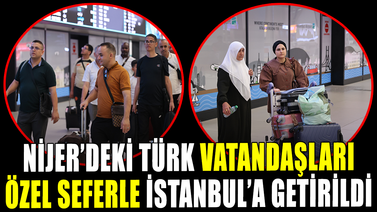 Nijer'deki Türk vatandaşları özel seferle İstanbul'a getirildi