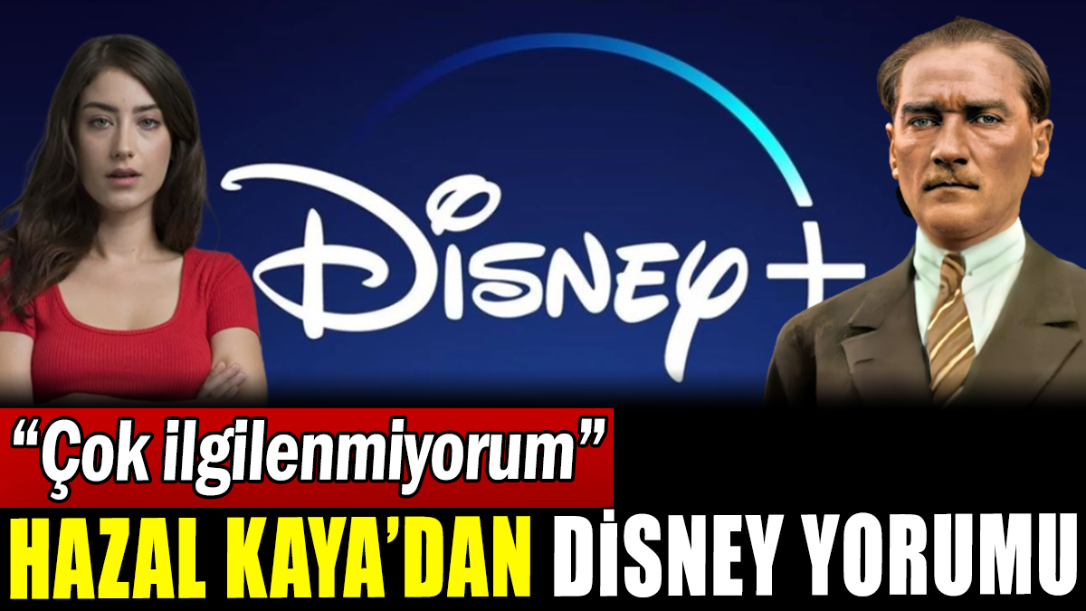 Hazal Kaya'dan Disney yorumu: "Çok İlgilenmiyorum"