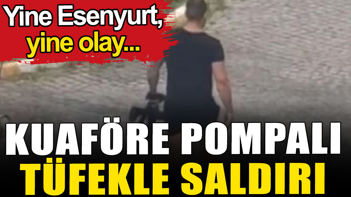 Esenyurt’ta kuaföre pompalı tüfekli saldırı