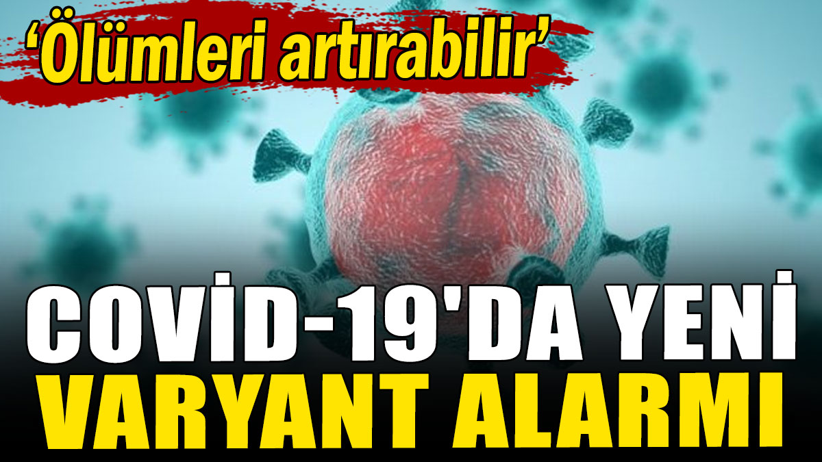 Covid-19'da yeni varyant alarmı