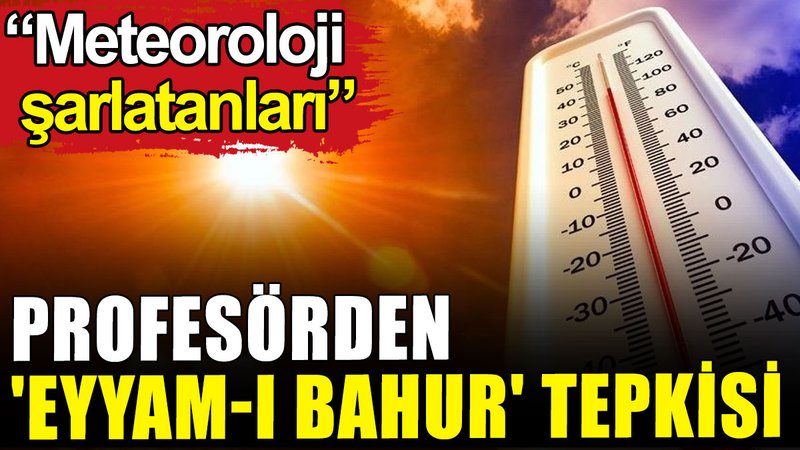 Profesörden 'Eyyam-ı Bahur' tepkisi: Meteoroloji şarlatanları