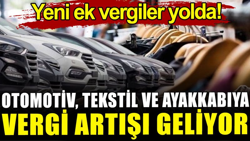 Otomotiv, tekstil ve ayakkabıya vergi artışı geliyor