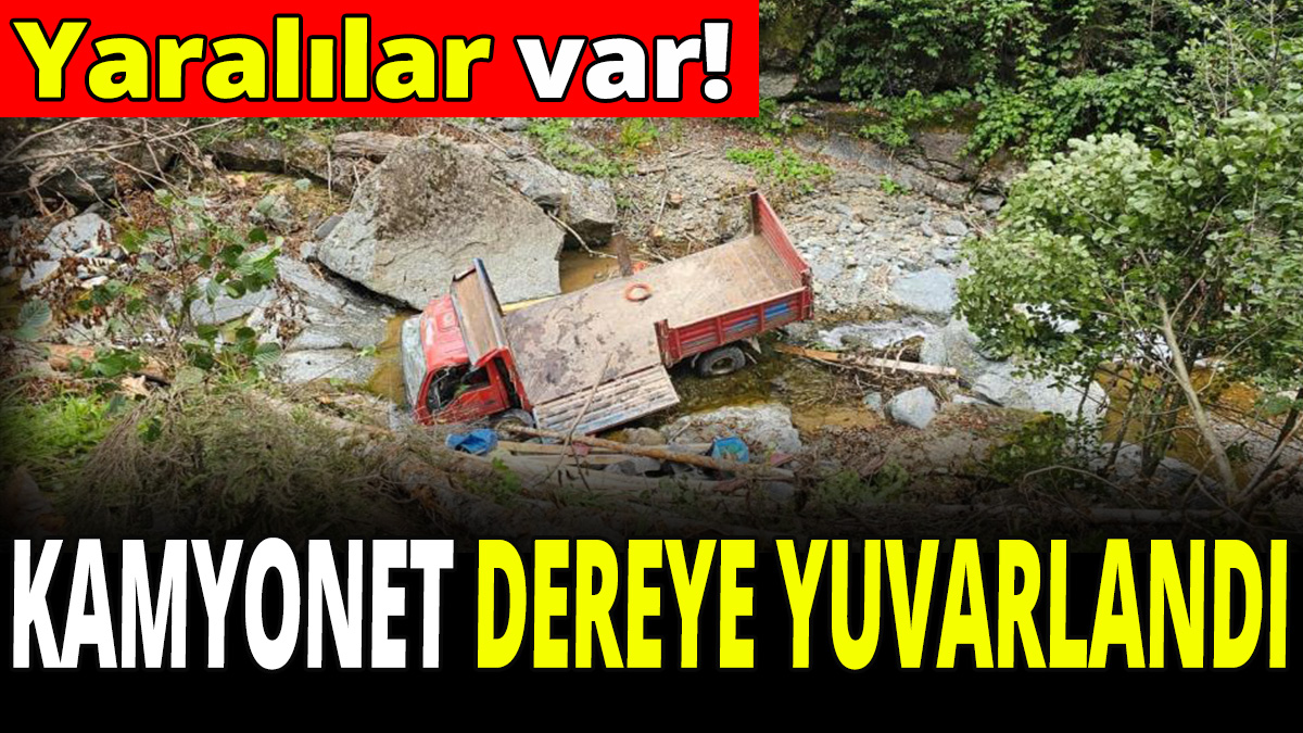 Kamyonet dereye yuvarlandı! Yaralılar var