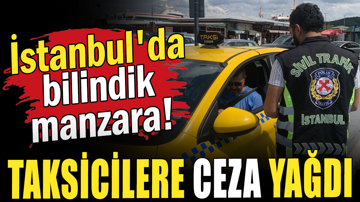 İstanbul'da bilindik manzara: Taksicilere ceza yağdı